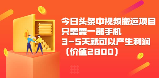 今日头条中视频搬运项目，只需要一部手机3-5天就可以产生利润（价值2800）网创库-网创项目资源站-副业项目-创业项目-搞钱项目网创库