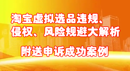 淘宝虚拟选品违规、侵权、风险规避大解析，附送申诉成功案例！网创库-网创项目资源站-副业项目-创业项目-搞钱项目网创库