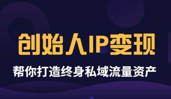 《创始人IP变现》精华版，帮你打造终身私域流量资产（无水印）网创库-网创项目资源站-副业项目-创业项目-搞钱项目网创库