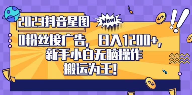 抖音星图0粉接广告，新手小白无脑操作日入1200+，无上限无门槛，搬运为王！【揭秘】网创库-网创项目资源站-副业项目-创业项目-搞钱项目网创库