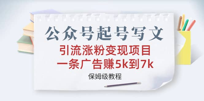 公众号起号写文、引流涨粉变现项目，一条广告赚5k到7k，保姆级教程网创库-网创项目资源站-副业项目-创业项目-搞钱项目网创库