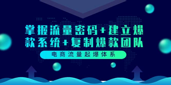 电商流量起爆体系：掌握流量密码+建立爆款系统+复制爆款团队（价值599）网创库-网创项目资源站-副业项目-创业项目-搞钱项目网创库
