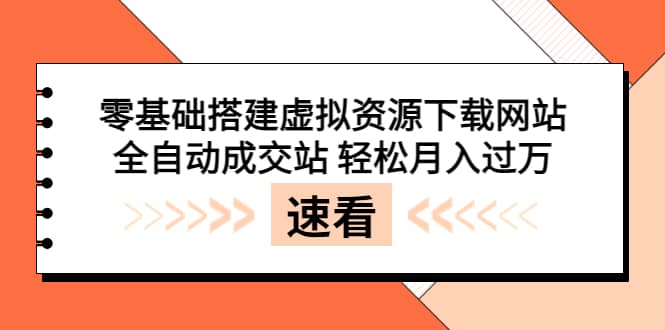 零基础搭建虚拟资源下载网站，全自动成交站 轻松月入过万（源码+安装教程)网创库-网创项目资源站-副业项目-创业项目-搞钱项目网创库