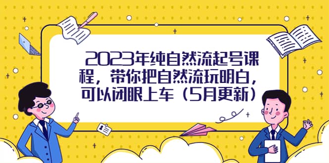 2023年纯自然流起号课程，带你把自然流玩明白，可以闭眼上车（5月更新）网创库-网创项目资源站-副业项目-创业项目-搞钱项目网创库