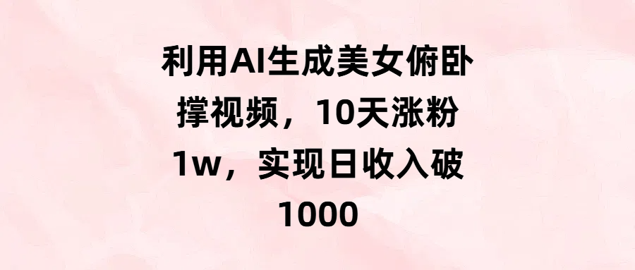 利用AI生成美女俯卧撑视频，10天涨粉1w，实现日收入破1000网创库-网创项目资源站-副业项目-创业项目-搞钱项目网创库