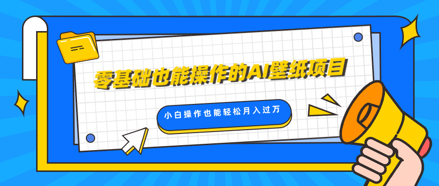 零基础也能操作的AI壁纸项目，轻松复制爆款，0基础小白操作也能轻松月入过万网创库-网创项目资源站-副业项目-创业项目-搞钱项目网创库