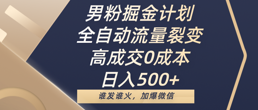 男粉掘金计划，全自动流量裂变，高成交0成本，日入500+，谁发谁火，加爆微信网创库-网创项目资源站-副业项目-创业项目-搞钱项目网创库