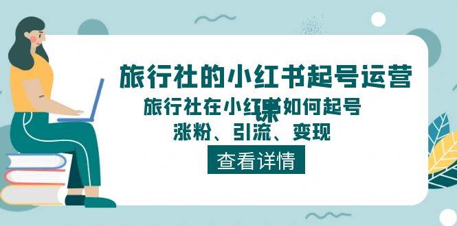 旅行社的小红书起号运营课，旅行社在小红书如何起号、涨粉、引流、变现网创库-网创项目资源站-副业项目-创业项目-搞钱项目网创库