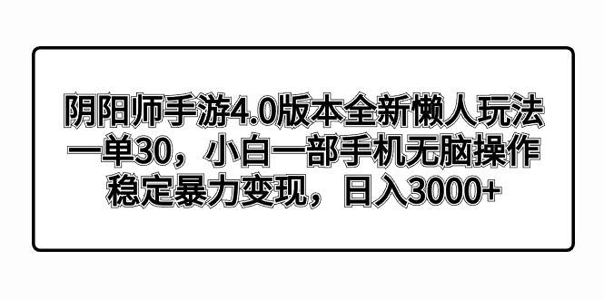 阴阳师手游4.0版本全新懒人玩法，一单30，小白一部手机无脑操作，稳定暴力变现网创库-网创项目资源站-副业项目-创业项目-搞钱项目网创库