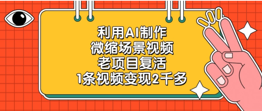 老项目复活，微缩场景视频，利用AI制作，1条视频可变现2千多！网创库-网创项目资源站-副业项目-创业项目-搞钱项目网创库