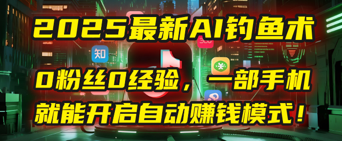 2025最新AI钓鱼术：0粉丝0经验，一部手机就能开启自动赚钱模式！网创库-网创项目资源站-副业项目-创业项目-搞钱项目网创库