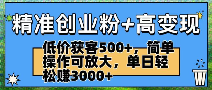 精准创业粉+高变现：低价获客500+，简单操作可放大，单日轻松赚3000+网创库-网创项目资源站-副业项目-创业项目-搞钱项目网创库
