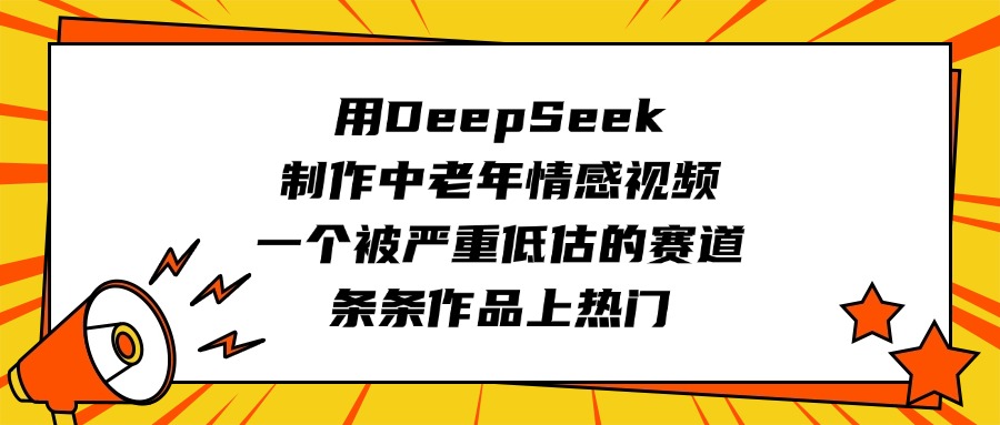用DeepSeek制作中老年情感视频，一个被严重低估的赛道，条条作品上热门网创库-网创项目资源站-副业项目-创业项目-搞钱项目网创库