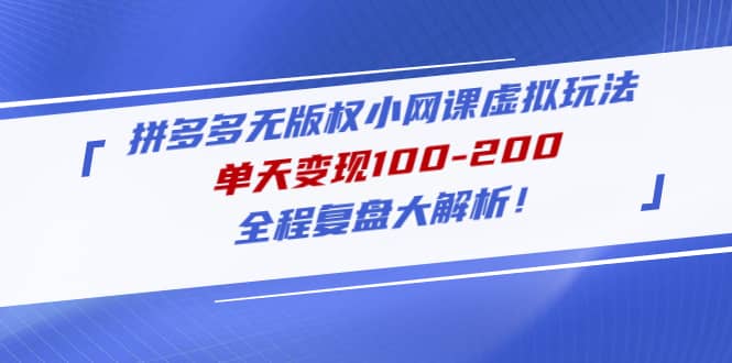 拼多多无版权小网课虚拟玩法，全程复盘大解析网创库-网创项目资源站-副业项目-创业项目-搞钱项目网创库