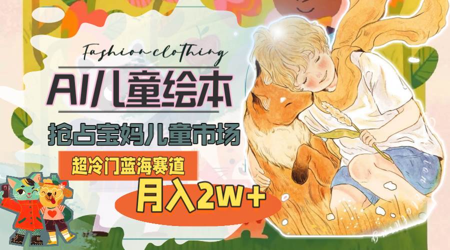 超冷门蓝海赛道，用AI做儿童绘本，抢占宝妈儿童市场，月入2w+(教程+素材)网创库-网创项目资源站-副业项目-创业项目-搞钱项目网创库