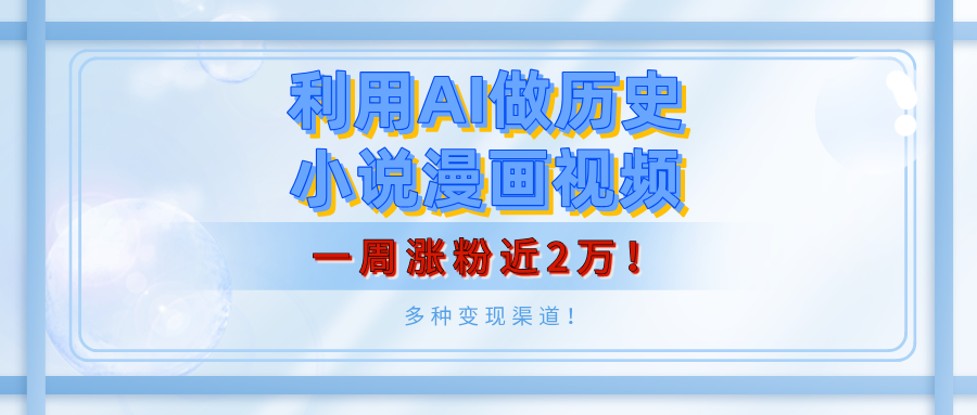利用AI做历史小说漫画视频，有人月入5000+，一周涨粉近2万！多种变现渠道！网创库-网创项目资源站-副业项目-创业项目-搞钱项目网创库