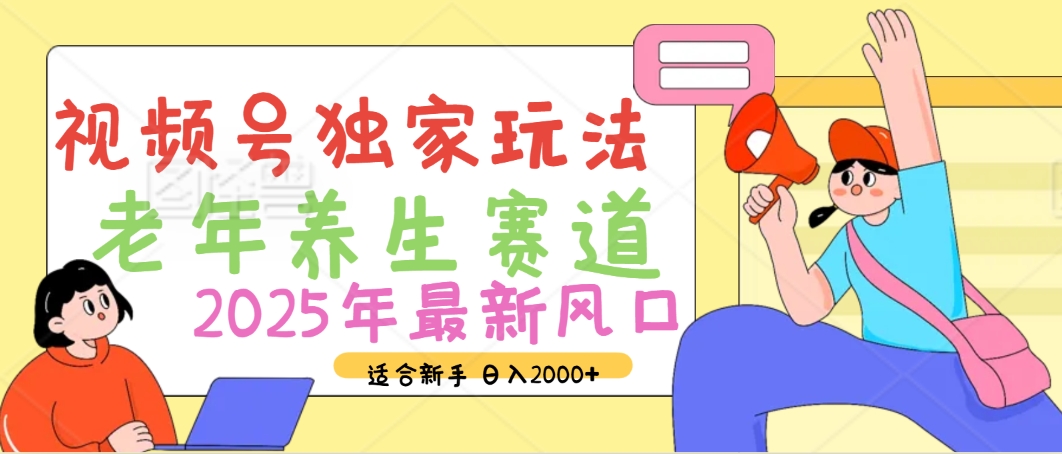 2025年疯传独家秘籍！视频号老年养生赛道惊现神技，零门槛搬运，日进斗金 2000+网创库-网创项目资源站-副业项目-创业项目-搞钱项目网创库
