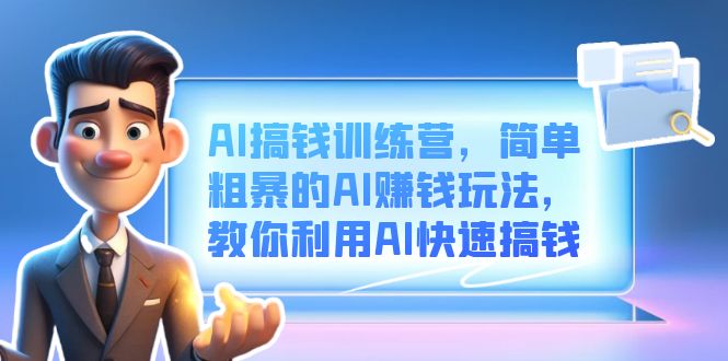 AI搞钱训练营，简单粗暴的AI赚钱玩法，教你利用AI快速搞钱网创库-网创项目资源站-副业项目-创业项目-搞钱项目网创库