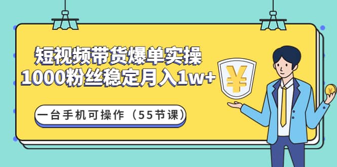 短视频带货爆单实操：一台手机可操作（55节课）网创库-网创项目资源站-副业项目-创业项目-搞钱项目网创库