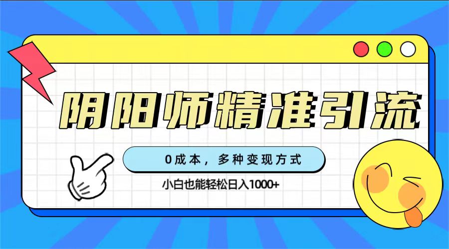 0成本阴阳师精准引流，多种变现方式，小白也能轻松日入1000+网创库-网创项目资源站-副业项目-创业项目-搞钱项目网创库