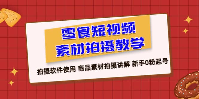 零食 短视频素材拍摄教学，拍摄软件使用 商品素材拍摄讲解 新手0粉起号网创库-网创项目资源站-副业项目-创业项目-搞钱项目网创库