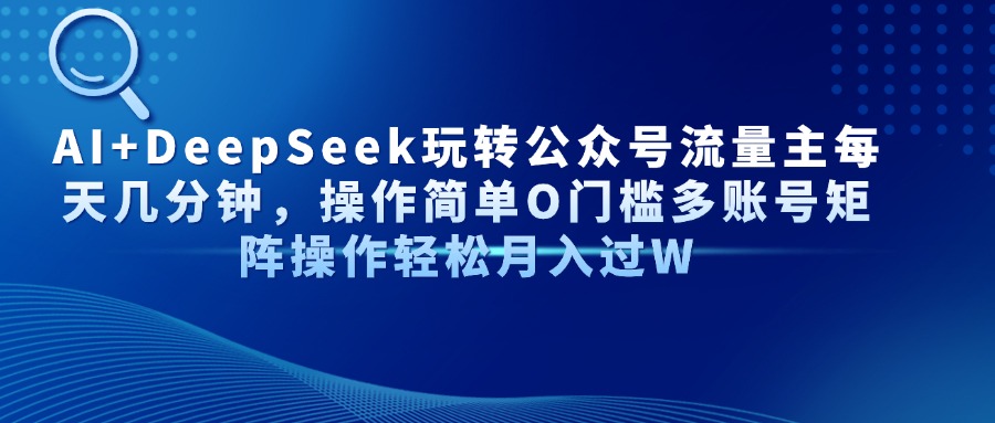 AI+DeepSeek玩转公众号流量主每天几分钟，操作简单O门槛多账号矩阵操作轻松月入过W网创库-网创项目资源站-副业项目-创业项目-搞钱项目网创库