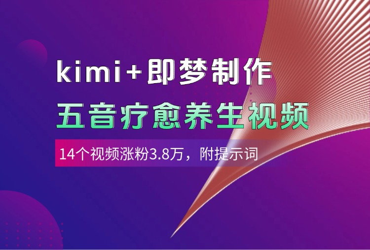 kimi+即梦制作AI五音疗愈养生视频，14个视频涨粉3.8万，多种变现方式，附提示词网创库-网创项目资源站-副业项目-创业项目-搞钱项目网创库