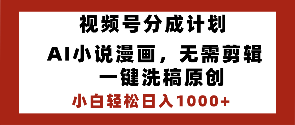 最新视频号分成计划，AI小说漫画，无需剪辑，一键洗稿原创，小白日入1000+，喂饭级教程网创库-网创项目资源站-副业项目-创业项目-搞钱项目网创库