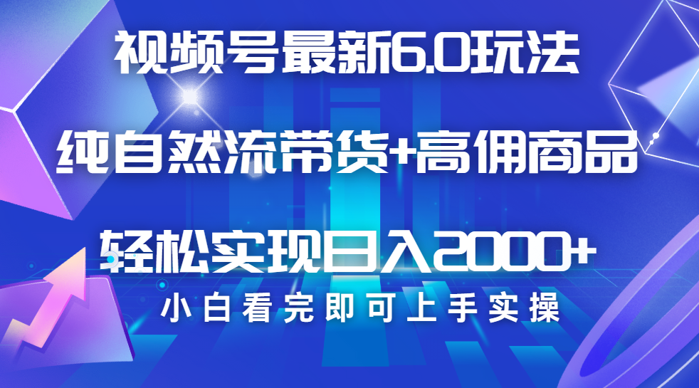 视频号带货最新6.0玩法，作品制作简单，当天起号，复制粘贴，脚本辅助，轻松矩阵日入2000+网创库-网创项目资源站-副业项目-创业项目-搞钱项目网创库