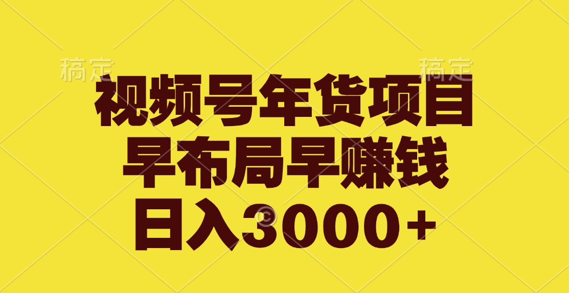 视频号年货项目，早布局早赚钱，日入3000+网创库-网创项目资源站-副业项目-创业项目-搞钱项目网创库