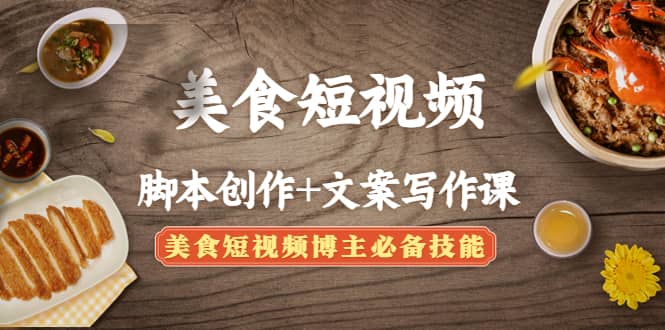 美食短视频创作+文案写作课：美食短视频博主必备技能网创库-网创项目资源站-副业项目-创业项目-搞钱项目网创库