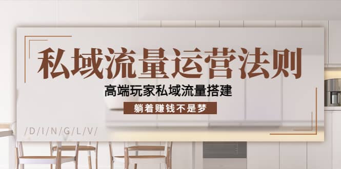 私域流量运营法则，高端玩家私域流量搭建网创库-网创项目资源站-副业项目-创业项目-搞钱项目网创库