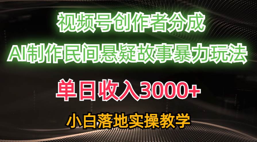 单日收入3000+，视频号创作者分成，AI创作民间悬疑故事，条条爆流网创库-网创项目资源站-副业项目-创业项目-搞钱项目网创库