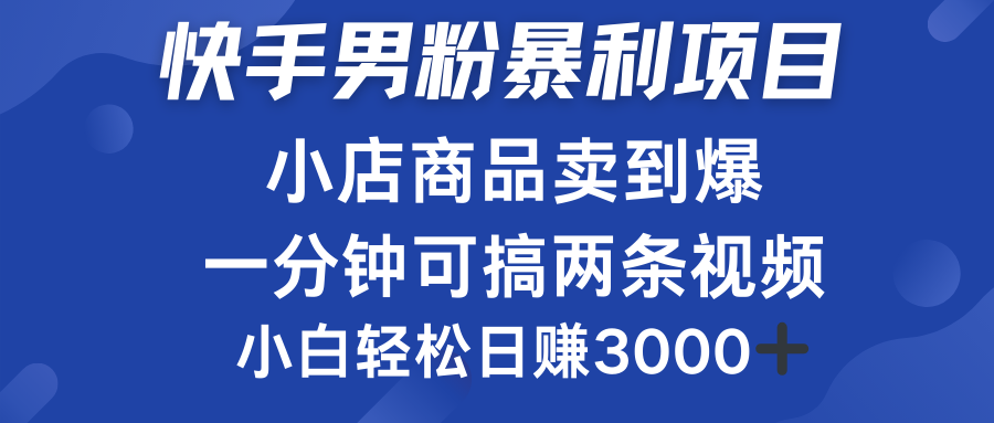 快手男粉必做项目，小店商品简直卖到爆，小白轻松也可日赚3000＋网创库-网创项目资源站-副业项目-创业项目-搞钱项目网创库