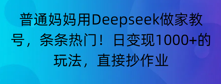 “普通妈妈用Deepseek做家教号，条条热门！日变现1000+的玩法，直接抄作业”网创库-网创项目资源站-副业项目-创业项目-搞钱项目网创库
