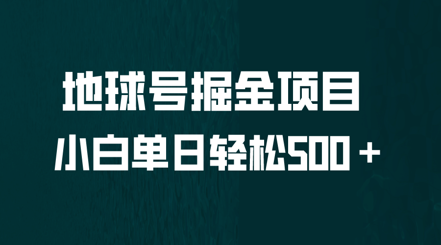 全网首发！地球号掘金项目，小白每天轻松500＋，无脑上手怼量网创库-网创项目资源站-副业项目-创业项目-搞钱项目网创库