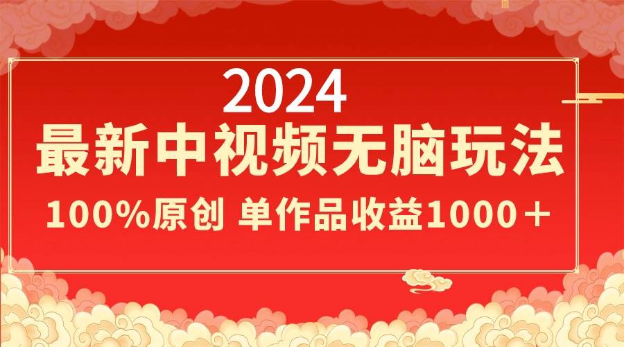 2024最新中视频无脑玩法，作品制作简单，100%原创，单作品收益1000＋网创库-网创项目资源站-副业项目-创业项目-搞钱项目网创库