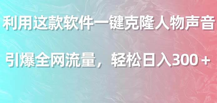 利用这款软件一键克隆人物声音，引爆全网流量，轻松日入300＋网创库-网创项目资源站-副业项目-创业项目-搞钱项目网创库