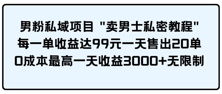 男粉私域项目 卖男士私密教程 每一单收益达99元一天售出20单网创库-网创项目资源站-副业项目-创业项目-搞钱项目网创库