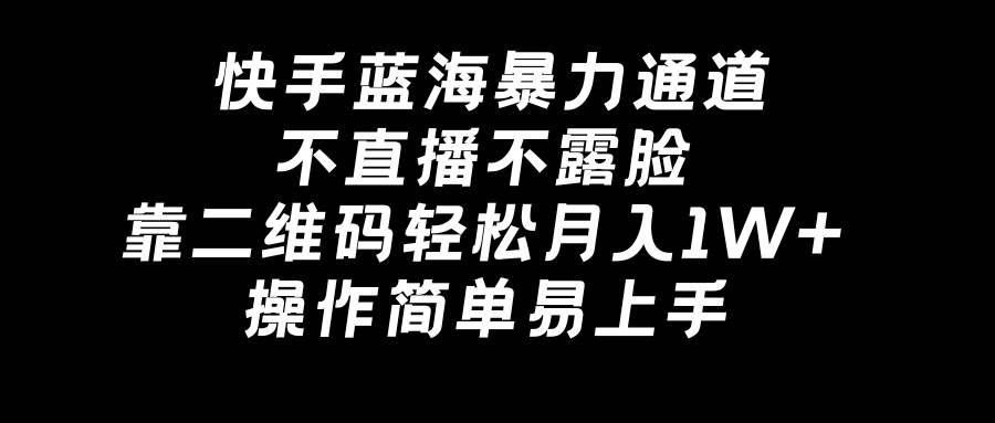 快手蓝海暴力通道，不直播不露脸，靠二维码轻松月入1W+，操作简单易上手网创库-网创项目资源站-副业项目-创业项目-搞钱项目网创库