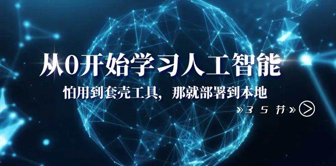 从0开始学习人工智能：怕用到套壳工具，那就部署到本地（35节课）网创库-网创项目资源站-副业项目-创业项目-搞钱项目网创库