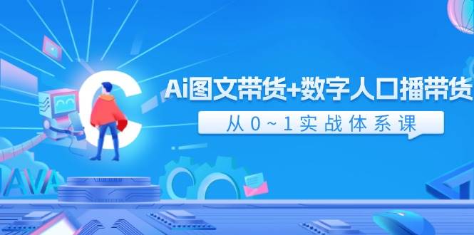 Ai 图文带货+数字人口播带货，从0~1实战体系课（43节）网创库-网创项目资源站-副业项目-创业项目-搞钱项目网创库