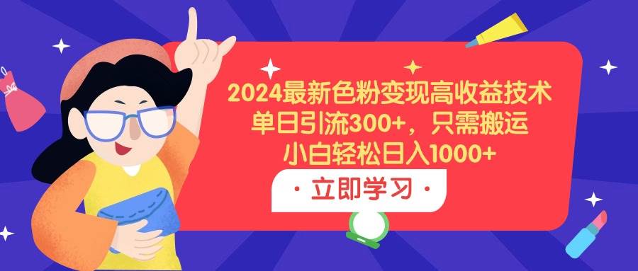 2024最新色粉变现高收益技术，单日引流300+，只需搬运，小白轻松日入1000+网创库-网创项目资源站-副业项目-创业项目-搞钱项目网创库