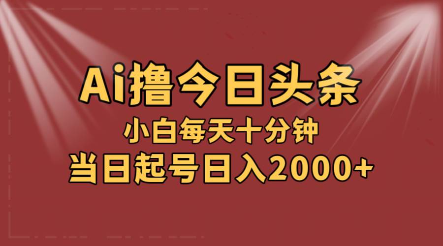 AI撸爆款头条，当天起号，可矩阵，第二天见收益，小白无脑轻松日入2000+网创库-网创项目资源站-副业项目-创业项目-搞钱项目网创库