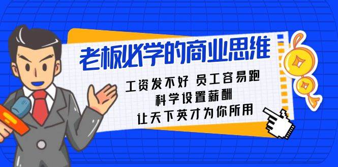 老板必学课：工资 发不好  员工 容易跑，科学设置薪酬 让天下英才为你所用网创库-网创项目资源站-副业项目-创业项目-搞钱项目网创库