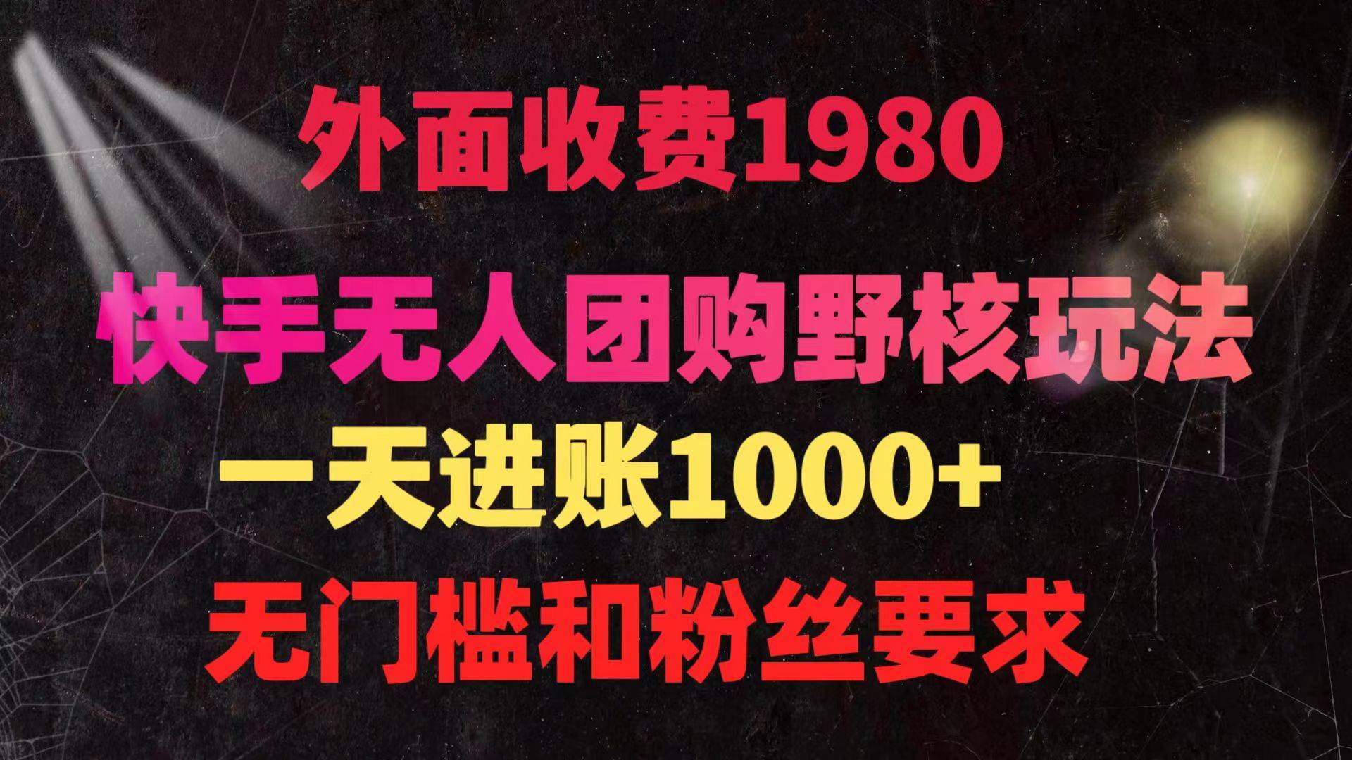 快手无人团购带货野核玩法，一天4位数 无任何门槛网创库-网创项目资源站-副业项目-创业项目-搞钱项目网创库