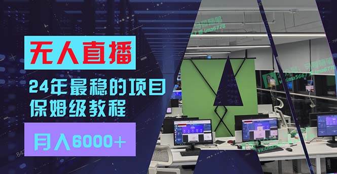 24年最稳项目“无人直播”玩法，每月躺赚6000+，有手就会，新手福音网创库-网创项目资源站-副业项目-创业项目-搞钱项目网创库