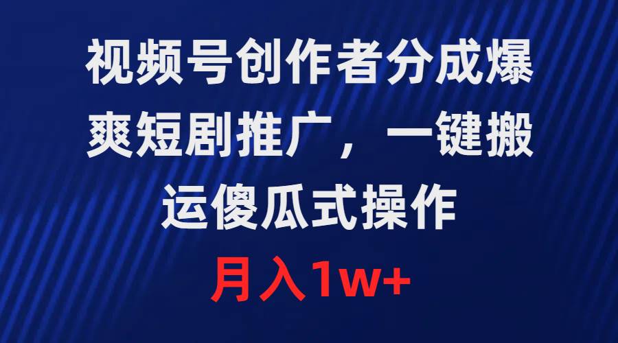 视频号创作者分成，爆爽短剧推广，一键搬运，傻瓜式操作，月入1w+网创库-网创项目资源站-副业项目-创业项目-搞钱项目网创库
