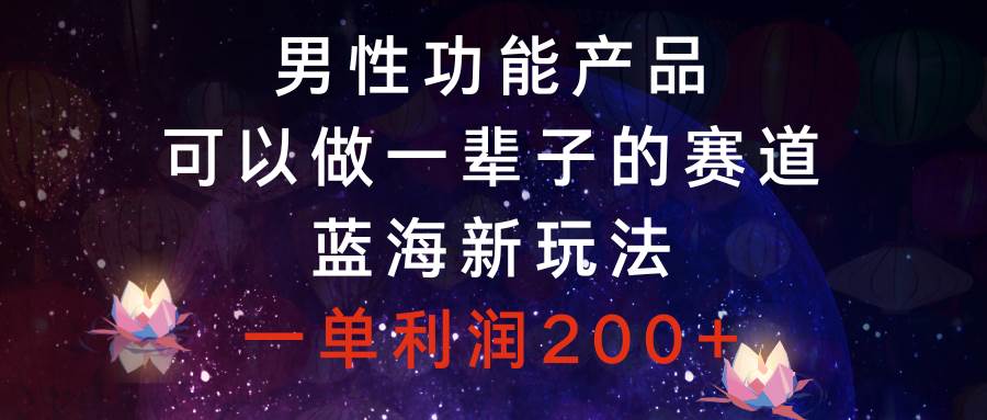 男性功能产品，可以做一辈子的赛道，蓝海新玩法，一单利润200+网创库-网创项目资源站-副业项目-创业项目-搞钱项目网创库