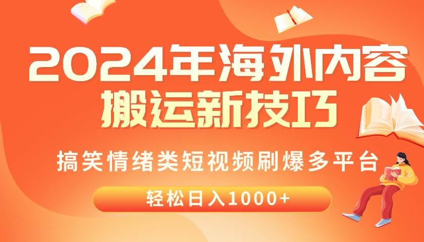 2024年海外内容搬运技巧，搞笑情绪类短视频刷爆多平台，轻松日入千元网创库-网创项目资源站-副业项目-创业项目-搞钱项目网创库